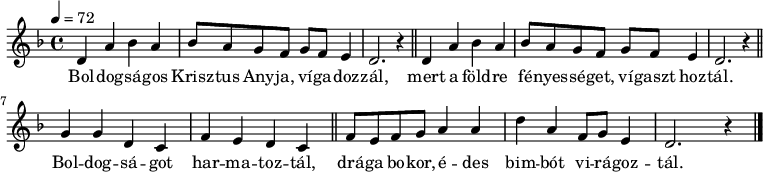 
{
   <<
   \relative c' {
      \key d \minor
      \time 4/4
      \tempo 4 = 72
      \set Staff.midiInstrument = "drawbar organ"
      \transposition c'
        \repeat unfold 2 { d4 a' bes a bes8 a g f g f e4 d2. r4 \bar "||" } \break
        g4 g d c f e d c \bar "||" f8 e f g a4 a d a f8 g e4 d2. r4 \bar "|."
      }
   \addlyrics {
        Bol -- dog -- sá -- gos  Krisz -- tus Any -- ja, ví -- ga -- doz -- zál,
        mert a föld -- re fé -- nyes -- sé -- get, ví -- gaszt hoz -- tál.
        Bol -- dog -- sá -- got har -- ma -- toz -- tál,
        drá -- ga bo -- kor, é -- des bim -- bót vi -- rá -- goz -- tál.
      }
   >>
}
