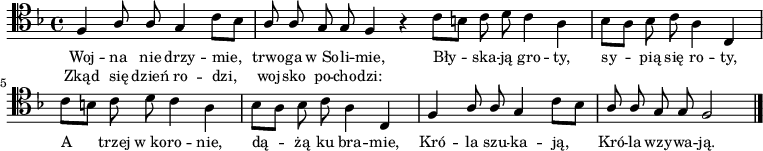 
\relative c {
\clef tenor
\key f \major
\autoBeamOff

\stemUp f4 a8 a g4 \stemDown c8[ bes] |
\stemUp a8 a g g f4 r4 \bar ":|"

\stemDown c'8[ b] c d c4 a |
bes8[ a] bes c a4 \stemUp c, |

\stemDown c'8[ b] c d c4 a |
bes8[ a] bes c a4 \stemUp c, |

f4 a8 a g4 \stemDown c8[ bes] |
\stemUp a8 a g g f2 \bar "|."

}
\addlyrics { \small {
Woj -- na nie drzy -- mie, trwo -- ga w_So -- li -- mie,
Bły -- ska -- ją gro -- ty, sy -- pią się ro -- ty,
A trzej w_ko -- ro -- nie, dą -- żą ku bra -- mie,
Kró -- la szu -- ka -- ją, Kró -- la wzy -- wa -- ją.
} }
\addlyrics { \small {
Zkąd się dzień ro -- dzi, woj -- sko po -- cho -- dzi:
} }
