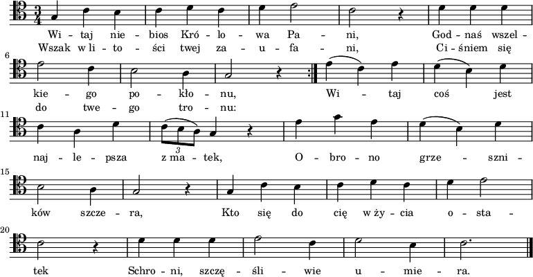 
\relative c' {
    \clef tenor
    \key c \major
    \time 3/4
    \autoBeamOff
    
    \repeat volta 2 {
        \stemUp g4 \stemDown c4 b4 | c4 d4 c4 | d4 e2 | c2 r4 | d4 d4 d4 | \break
        e2 c4 | b2 a4 | \stemUp g2 r4 }
    \stemDown e'4 (c4) e4 | d4 (b4) d4 | \break
    c4 a4 d4 | \times 2/3 { c8 ([b8 a8]) } \stemUp g4 r4 | \stemDown e'4 g4 e4 | d4 (b4) d4 | \break
    b2 a4 | \stemUp g2 r4 | g4 \stemDown c4 b4 | c4 d4 c4 | d4 e2 | \break
    c2 r4 | d4 d4 d4 | e2 c4 | d2 b4 | c2. \bar "|."
}
\addlyrics { \small {
    Wi -- taj nie -- bios Kró -- lo -- wa Pa -- ni,
    God -- naś wszel -- kie -- go po -- kło -- nu,
    Wi -- taj coś jest naj -- le -- psza z_ma -- tek,
    O -- bro -- no grze -- szni -- ków szcze -- ra,
    Kto się do cię w_ży -- cia o -- sta -- tek
    Schro -- ni, szczę -- śli -- wie u -- mie -- ra.
}}
\addlyrics { \small {
    Wszak w_li -- to -- ści twej za -- u -- fa -- ni,
    Ci -- śniem się do twe -- go tro -- nu:
}}
