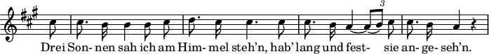 
\header {
 tagline = ##f
}

\score {
 \new Staff \with {
 \remove "Time_signature_engraver"
 }
<<
 \relative c'' {
 \key a \major
 \time 3/4
 \set Score.currentBarNumber = #9
 \override TupletBracket #'bracket-visibility = ##f
 \autoBeamOff

 %%%%%%%%%%%%%%%%%%%%%%%%%% no 23 Die Nebensonnen
 \partial 8 cis8 | cis8. b16 b4 b8 cis | d8. cis16 cis4. cis8 | cis8. b16 a4~ {\times 2/3 { a8[( b)] cis }} |
 cis8. b16 a4 r4

 }

 \addlyrics {
 Drei Son- nen sah ich am Him- mel steh’n, hab’ lang und fest-__ sie an- ge- seh’n.
 }
>>
 \layout {
 \context {
 \remove "Metronome_mark_engraver"
 }
 }
 \midi {}
}
