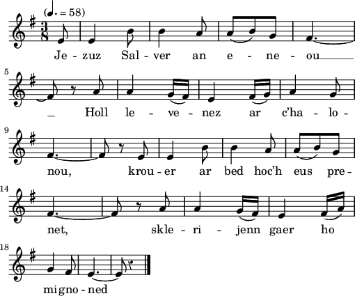 
\version "2.22.0"
\score {
  \new Staff {
    \relative c'{
      \tempo "" 4.=58
      \key g \major
      \override Rest #'style = #'classical
      \time 3/8
      \partial 8*1
      e8 e4 b'8 | b4 a8 | a( b) g | fis4.~ \break
      fis8 r a | a4 g16( fis) | e4 fis16( g) | a4 g8 \break
      fis4.~ | fis8 r e | e4 b'8 | b4 a8 | a( b) g \break
      fis4.~ | fis8 r a | a4 g16( fis) | e4 fis16( a) \break
      g4 fis8 | e4.~ | e8 r4 \bar "|."
    }
    \addlyrics{
      Je -- zuz Sal -- ver an e -- ne -- ou __
      Holl le -- ve -- nez ar c’ha -- lo --
      nou, krou -- er ar bed hoc’h eus pre --
      net, skle -- ri -- jenn gaer ho
      mi -- gno -- ned
    }
  }
  \layout {
    indent = #00
    line-width = #125
    ragged-last = ##t
  }
  \midi { }
}
\header { tagline = ##f }
