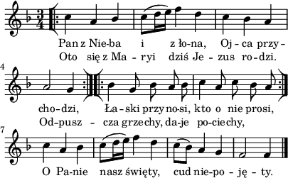 
\paper { #(set-paper-size "a4")
 oddHeaderMarkup = "" evenHeaderMarkup = "" }
\header { tagline = ##f }
\version "2.18.2"
\score {
\midi {  }
\layout { line-width = #100
indent = 0\cm}
\new Staff { \clef "violin" \key d \minor \time 3/4 \autoBeamOff \relative c'' { \repeat volta 2 { \bar "[|:" c4 a \stemUp bes \stemNeutral | c8([d16 e]) f4 d | c bes a | a2 g4 \bar ":|][|:" } \repeat volta 2 { bes g8 bes a bes | c4 a8 c bes a \bar ":|]" } c4 a bes | c8([d16 e]) f4 d | c8([bes]) a4 g | f2 f4 \bar "|." } }
  \addlyrics { \small Pan z_Nie -- ba i z_ło -- na, Oj -- ca przy -- cho -- dzi, Ła -- ski przy -- no -- si, kto o nie pro -- si, O Pa -- nie nasz świę -- ty, cud nie -- po -- ję -- ty. }
  \addlyrics { \small Oto się z_Ma -- ryi dziś Je -- zus ro -- dzi. Od -- pusz -- cza grze -- chy, da -- je po -- cie -- chy, } }