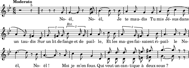 
<<
\relative c'' {
  \override Rest #'style = #'classical
  \set fontSize = #-1
  \key bes \major
  \time 6/8
  \tempo "Moderato"
  \set Score.tempoHideNote = ##t
    \tempo 4 = 90
  \autoBeamOff
  \set Staff.midiInstrument = #"piccolo"
r2 r4^\markup { 5 } \bar "||" r4 r8 r4 g8 | g4~ g8 r4
<<
{g8}
\\
{d'8}
>>
bes4.~ bes8 r bes | a4 a8 g4 g8 | a4 bes8^\( c4 bes8
a4 g8\) fis4 d8 | \tuplet 2/3 {g8 fis16 g} \tuplet 2/3 {bes8^\markup { \italic Rit. } a16 g}
a4 a8 r c bes | \tuplet 2/3 {a8 g16 fis} g4 bes8 | a4. a8 r a
d4.~ d8 r bes | a4.~ a8 r a | c4 bes8 g4 d8
<<
  \autoBeamOff
{d'8 d d d e fis g4.~ g8 r r}
\\
  \autoBeamOff
{d,8 d d d e fis g4.~ g8 r r}
>>

}
  \new Lyrics {
    \lyricmode {
_2. _2 _8 No- ël,4. _4 No-8 ël,4. _4 Je8 te4 mau-8 dis4 Tu8 mis4 Jé-8 sus4 dans8 un4 tau-8 dis4 Sur8 un lit de fange et de pail-4 le,8 _ Et les ma- ges fai- saient4 ri-8 pail-4. le8 _ No- ël,2 _8 No- "ël !"2 _8 Moi je4 m’en8 fous.4 Qui8 veut un can- tique à deux "sous ?"2
  }
}
>>
\layout {
  \context {
    \Score
    \remove "Bar_number_engraver"
  }
}
