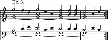 << \new Staff { \time 4/4 \override Score.TimeSignature #'stencil = ##f \relative g'' << { g2^"Ex. 3." f4 d | g2 e4 c | <f b,>2 q4 q | <e c>2 c4 e } \\ { g,1 _~ <g c> _~ g _~ g } >> }
\new Staff { \clef bass \relative b << { \repeat volta 2 { b2 d4 f | e2 c4 e | d2 d4 d | c2 e4 c } } \\ { g1 _~ g _~ g _~ g } >> } >>