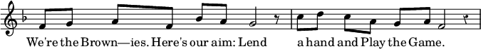 { \key f \major \override Score.TimeSignature #'stencil = ##f \override Score.Rest #'style = #'classical \time 6/4 \relative f' { f8[ g] a[ f] bes[ a] g2 r8*2/1 | c8[ d] c[ a] g[ a] f2 r4 }
\addlyrics { We're the Brown—ies. Here's our aim: Lend a hand and Play the Game.} }
