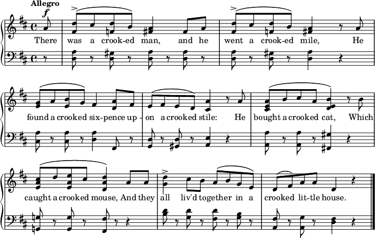 
\new PianoStaff << \override Score.BarNumber  #'transparent = ##t \relative c''
\new Staff << { \time 4/4 \key d \major \tempo Allegro \dynamicUp \phrasingSlurUp \partial8
a8\f <d fis,>^\accent\( cis <d f,> b\) <a fis>4 fis8 a | <d fis,>^\accent\( cis <d f,> b\) <a fis>4 r8 a | <g e>\( a <b e,> g\) fis4 <a d,>8 fis | e\( fis e d\) <a' cis,>4 r8 a | <a e cis>\( b cis a <b e, d>4\) r8 b | <cis a e>\( d <e a, e> cis <d a d,>4\) a8 a |<d g,>4^\accent cis8 b a\( b g e\) | d\( fis\) a a d,4 r \bar "|."
}
\addlyrics { There was a crook -- ed man, and he went a crook -- ed mile, He found a crook -- ed six -- pence up -- on a crook -- ed stile: He bought a crook -- ed cat, Which caught a crook -- ed mouse, And they all liv'd to -- geth -- er in a crook -- ed lit -- tle house.
} >>
\new Staff { \clef bass \key d \major
r8 <a d> r <gis d> r <a d> r <a d> r | <a d> r <gis d> r <a d>4 r | <a cis>8 r <a cis> r <a d>4 fis,8 r | <d g,> r <d gis,> r <e a,>4 r | <a a,>8 r <a a,> r <gis fis,!>4 r | <g! g,!>8 r <g g,> r <fis fis,> r r4 | <b d'>8 r <g d'> r <fis d'> r <g b> r | <fis a,> r <g a,> r <d fis>4 r \bar "|."
 }
>>
