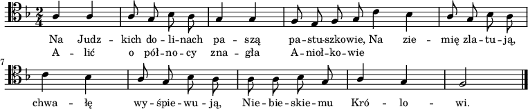 
\relative a {
\clef tenor
\key f \major
\time 2/4
\autoBeamOff

\stemUp a4 a | a8 g \stemDown bes a |
\stemUp g4 g | f8 e f g \bar ":|"

\stemDown c4 bes | \stemUp a8 g  \stemDown bes a |
c4 bes | \stemUp a8 g \stemDown bes a |

a8 a bes \stemUp g | a4 g | f2 \bar "|." 
}
\addlyrics { \small {
Na Judz -- kich do -- li -- nach pa -- szą pa -- stu -- szko -- wie,
Na zie -- mię zla -- tu -- ją, chwa -- łę wy -- śpie -- wu -- ją,
Nie -- bie -- skie -- mu Kró -- lo -- wi.
} }
\addlyrics { \small {
A -- lić o pół -- no -- cy zna -- gła A -- nioł -- ko -- wie
}}
