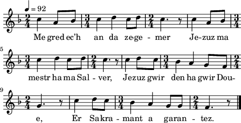 
\version "2.22.0"
\score {
  \new Staff {
    \relative c'{
      \clef treble
      \tempo 4= 92
      \key f \major
      \time 2/4 
      c'4 a8 bes | \time 3/4 c4 d c8 d | \time 2/4 c4. r8 | c4 a8 bes |
      \time 3/4 c4 d c8 d | \time 2/4 c4. r8 | c4 d8 c | \time 3/4 bes4 a g8 f |
      \time 2/4 g4. r8 | c4 d8 c | \time 3/4 bes4 a g8 g | \time 2/4 f4. r8 \bar "|."
      }
      \addlyrics{
        Me gred ec’h an da ze -- ge -- mer Je -- zuz ma
        mestr ha ma Sal -- ver, Je -- zuz gwir den ha gwir Dou --
        e, Er Sa -- kra -- mant a ga -- ran -- tez.
      }
  }
  \layout {
    indent = #00
    line-width = #123
  }
  \midi { }
}
\header { tagline = ##f }
