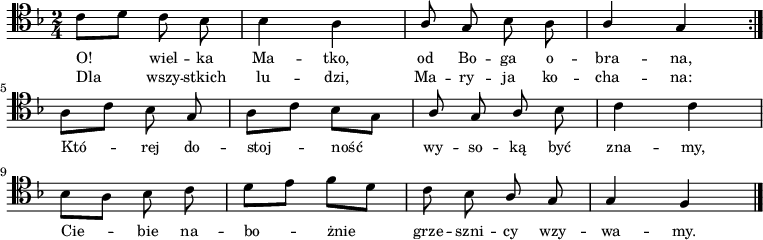 
\relative c' {
    \clef tenor
    \key f \major
    \time 2/4
    \autoBeamOff
    
    \repeat volta 2 {
        \stemDown c8 [d8] c8 bes8 | bes4 a4 | \stemUp a8 g8 \stemDown bes8 a8 | \stemUp a4 g4 } \break
    \stemDown a8 [c8] bes8 \stemUp g8 | \stemDown a8 [c8] bes8 [g8] | \stemUp a8 g8 a8 \stemDown bes8 | c4 c4 | \break
    bes8 [a8] bes8 c8 | d8 [e8] f8 [d8] | c8 bes8 \stemUp a8 g8 | g4 f4 \bar "|."
}
\addlyrics { \small {
    O! wiel -- ka Ma -- tko, od Bo -- ga o -- bra -- na,
    Któ -- rej do -- stoj -- ność wy -- so -- ką być zna -- my,
    Cie -- bie na -- bo -- żnie grze -- szni -- cy wzy -- wa -- my.
}}
\addlyrics { \small {
    Dla wszy -- stkich lu -- dzi, Ma -- ry -- ja ko -- cha -- na:
}}
