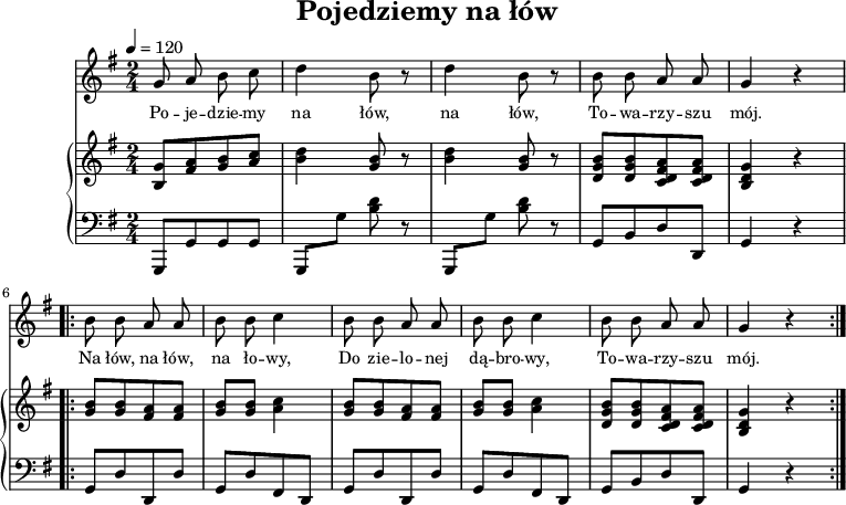 
\version "2.20.0"

\header{
title = "Pojedziemy na łów"
poet = ""
composer = ""
arranger = ""
tagline = ""
}

\score{
<<

\new Staff \with { midiInstrument = "english horn" } {
\new Voice = "mel" {


\autoBeamOff
\relative c'' {
\clef treble
\key g \major
\time 2/4
\tempo 4=120

% tu melodia

   g8 a b c |
   d4 b8 r8 |
   d4 b8 r8 |

   b8 b a a |
   g4 r4|
\repeat volta 2 {
   b8 b a a |
   b b c4 |
   b8 b a a |
   b b c4 |

   b8 b a a |
   g4 r4|   
  }
} }

\addlyrics { \small {
  Po -- je -- dzie -- my na łów, na łów,
  To -- wa -- rzy -- szu mój.
  Na łów, na łów, na ło -- wy,
  Do zie -- lo -- nej dą -- bro -- wy,
  To -- wa -- rzy -- szu mój.
} }
}

\new PianoStaff <<
\new Staff = "RH" {
%\relative c'' {
\clef treble
\key g \major
\time 2/4
\tempo 4=120

% tu prawa ręka

   <b g'>8[ <fis' a'> <g' b'> <a' c''>]  |
   <b' d''>4 <g' b'>8 r8 |
   <b' d''>4 <g' b'>8 r8 |
   <d' g' b'>8[ <d' g' b'> <c' d' fis' a'> <c' d' fis' a'>] |
   <b d' g'>4 r4 |
    
\repeat volta 2 {
   <g' b'>8[ <g' b'> <fis' a'> <fis' a'>] |
   <g' b'>8[ <g' b'>] <a' c''>4 |
   <g' b'>8[ <g' b'> <fis' a'> <fis' a'>] |
   <g' b'>8[ <g' b'>] <a' c''>4 |

   <d' g' b'>8[ <d' g' b'> <c' d' fis' a'> <c' d' fis' a'>] |
   <b d' g'>4 r4 |   
  }
}
\new Staff = "LH" {
% \relative c {
\clef bass
\key g \major
\time 2/4
\tempo 4 = 120

% tu lewa ręka
   
   g,,8[ g, g, g,] |
   g,, g <b d'> r8 |
   g,, g <b d'> r8 |
   g,[ b, d d,] |
   g,4 r4 |
\repeat volta 2 {
   g,8[ d d, d] |
   g,[ d fis, d, ] |
   g,8[ d d, d] |  
   g,[ d fis, d, ] |

   g,[ b, d d,] |   
   g,4 r4 |
  }
}
>>
>>
\midi{}
\layout{}

}
