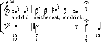 \new ChoirStaff << \override Score.Rest #'style = #'classical \override Score.TimeSignature #'stencil = ##f
  \new Staff \relative f' { \time 4/4 \partial 4 \mark \markup \tiny "(a)" \autoBeamOff
    fis8 fis b8. b16 ais8 b fis4 r\fermata \bar "||" s }
  \addlyrics { and did nei -- ther eat, nor drink. }
  \new Staff { \clef bass e4 eis2 r4 f\fermata b, }
  \figures { < 4+ 2+ >4 < 7 _+ >2. < _+ 7 >4 < 5+ > } >>