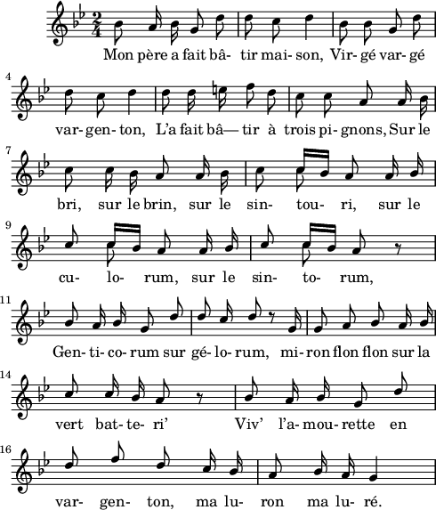 \layout {
  indent = #10
  line-width=12\cm

}
 \relative c'' {
 \key bes \major
 \time 2/4
 \autoBeamOff
 \set Score.tempoHideNote = ##t
 \tempo 4 = 110
 \set Staff.midiInstrument = #"piccolo"
bes8 a16 bes16 g8 d'8 | d8 c d4 | bes8 bes g d'
d8 c d4 | d8 d16 e f8 d | c c a a16 bes
c8 c16 bes a8 a16 bes | c8 << {\voiceOne c16[ bes16] } \new Voice {\voiceTwo c8} >> a8 a16 bes
c8 << {\voiceOne c16[ bes16] } \new Voice {\voiceTwo c8} >> a8 a16 bes | c8 << {\voiceOne c16[ bes16] } \new Voice {\voiceTwo c8} >> a8 b\rest | bes a16 bes g8 d'
d8 c16 d8 d\rest g,16 | g8 a bes a16 bes c8 c16 bes a8 b\rest
bes8 a16 bes g8 d'| d f d c16 bes | a8 bes16 a16 g4 |
}
\addlyrics { Mon père a fait bâ- tir mai- son, Vir- gé var- gé

var- gen- ton, L’a fait bâ— tir à trois pi- gnons, Sur le

bri, sur le brin, sur le sin- tou- ri, sur le

cu- lo- rum, sur le sin- to- rum, Gen- ti- co- rum sur

gé- lo- rum, mi- ron flon flon sur la vert bat- te- ri’

Viv’ l’a- mou- rette en var- gen- ton, ma lu- ron ma lu- ré.
}
