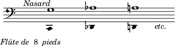 
\language "italiano"
\score {
 \new Staff <<
 \new Voice = "first"
    \relative { \voiceOne 
      \clef bass
      \cadenzaOn
      s4^\markup { \italic "Nasard"  }
      s_\markup  { \hspace #-8 { \italic "Flûte de " \roman "8 " \italic "pieds" }} s s s s s s
      sol1 lab la  s8_\markup { \hspace #-5 { \italic "etc." }}
      \cadenzaOff
    }
 \new Voice = "second"
    \relative { \voiceTwo
     s4 s s s s s s s
     \override Stem.color = "white"
     do,4 s2. reb4 s2. re4
    }
 >>
 \layout {
    \context { \Staff \RemoveEmptyStaves 
                      \remove Time_signature_engraver
    }
    indent = 0\cm
    line-width = #120
    \override Score.BarNumber #'stencil = ##f
  }
  \midi { }
}
\header { tagline = ##f}

