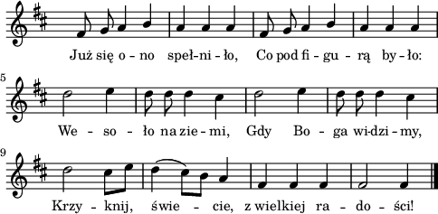 
lVarA = \lyricmode { Już się o -- no speł -- ni -- ło, Co pod fi -- gu -- rą by -- ło: We -- so -- ło na zie -- mi, Gdy Bo -- ga wi -- dzi -- my, Krzy -- knij, świe -- cie, z_wiel -- kiej ra -- do -- ści! }

sVarA = { fis8 g a4 \stemUp b | a a a | fis8 g a4 b \stemNeutral | a a a | d2 e4 | d8 d d4 cis | d2 e4 | d8 d d4 cis | d2 cis8[e] | d4( cis8)[b] a4 | fis fis fis | fis2 fis4 \bar"|." }

\paper { #(set-paper-size "a4")
 oddHeaderMarkup = "" evenHeaderMarkup = "" }
\header { tagline = ##f }
\version "2.18.2"
\score {
\midi {  }
\layout { line-width = #120
indent = 0\cm}
\new Staff { \clef "violin" \key d \major \override Staff.TimeSignature #'transparent = ##t \time 3/4 \autoBeamOff \relative f' { \sVarA } }
  \addlyrics { \small \lVarA } }