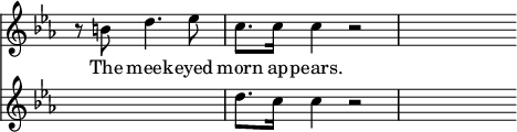 { \override Score.TimeSignature #'stencil = ##f \time 4/4 \key c \minor \partial 2. << \relative b' { r8 b d4. ees8 | c8. c16 c4 r2 | s8 } \addlyrics { The meek -- eyed morn ap -- pears. }
\new Staff { \key c \minor \relative d'' { s2. | d8. c16 c4 r2 | s8 } } >> }