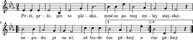 
\relative es' {
 \time 3/4
 \key es \major
 es4 es es es2 bes4 es2 g4 bes2. bes4 bes es bes2 as4 g2 g4 f2 r4
 \repeat volta 2 {bes2 bes4 as2 g4 g f2 c'4 c c}
 \alternative {{bes2 as4 g2 es'4}{bes2 d,4 es2 r4}}
 \bar "|."
 }
\addlyrics {
 Pr -- ší, pr -- ší, jen to ple -- ská,
 mně se po mej mi -- lej stej -- ská;
 ne -- pu -- du já za ní,
 až bu -- de čas pě -- kný a
 čas pě -- kný.
 }
