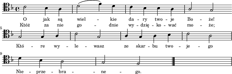 
\relative c' {
   \clef tenor
   \key f \major

   \autoBeamOff

   \stemDown c2 bes4 a | d2( f4) d | c bes bes a | \stemUp a2 g \bar ":|" \break
   g2 g4 a | \stemDown c2 \stemUp g | a4 g \stemDown a bes | c2 a | \break
   d4 bes a2 | \stemUp g f \bar "|."  s4 s s s  \break
}
\addlyrics { \small {
O jak są wiel -- kie da -- ry two -- je Bo -- że!
Któ -- re wy -- le -- wasz ze skar -- bu two -- je -- go
Nie -- prze -- bra -- ne -- go.  
} }
\addlyrics { \small {
Któż za nie go -- dnie wy -- dzię -- ko -- wać mo -- że;
} }
