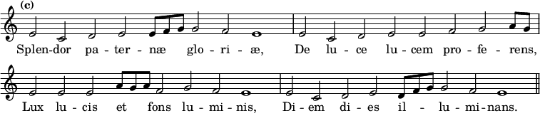 { \tempo "(c)" \relative e' { \override Score.TimeSignature #'stencil = ##f \cadenzaOn
  e2 c d e e8[ f g] g2 f e1 \bar "|"
  e2 c d e e f g a8[ g] \bar "|"
  e2 e e a8[ g a] f2 g f e1 \bar "|"
  e2 c d e d8[ f g] g2 f e1 \bar "||" }
\addlyrics { Splen -- dor pa -- ter -- næ _ _ glo -- ri -- æ, De lu -- ce lu -- cem pro -- fe -- rens, _ Lux lu -- cis et _ _ fons lu -- mi -- nis, Di -- em di -- es il -- _ _ lu -- mi -- nans. } }