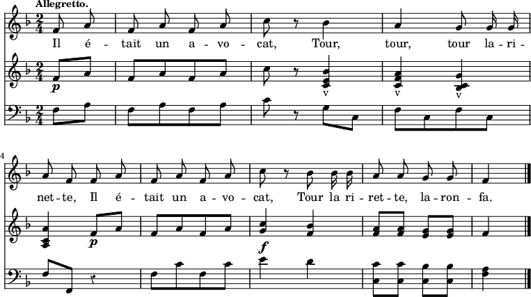 
\version "2.14.2"
\relative c' { 
<<
\new Staff  {
  \clef treble
  \key f \major
  \time 2/4
  \tempo \markup \fontsize #-1 {Allegretto.} %4.=100
  \override Rest #'style = #'classical
  \autoBeamOff 
  \set Staff.midiInstrument = #"piccolo"
\partial 4 f8 a | f a f a | c r8 bes4 | a4 g8 g16 g | \break
a8 f f a | f a f a | c r8 bes8 bes16 bes | a8 a g g | f4   \bar "||" \break
} % staff chant
\addlyrics {
Il é -- tait un a -- vo -- cat, Tour, tour, tour la -- ri -- net -- te, Il é -- tait un a -- vo -- cat, Tour la ri -- ret -- te, la -- ron -- fa.
} % lyrics
\new Staff  {
  \clef treble
  \key f \major
  \time 2/4
  \override Rest #'style = #'classical
  \partial 4 f8\p a | f[ a f a] | c r8 <bes e, c>4-v | <a f c>-v <g c, bes>-v | \break
  <a c, a> f8_\p a | f[ a f a] | <c g>4 <bes f> | <a f>8 <a f> <g e> <g e> | f4 \bar "|." \break
} % staff piano_sol
\new Staff  {
  \clef bass
  \key f \major
  \override Rest #'style = #'classical
\partial 4 f,8 a | f[ a f a] | c r8 g c, | f[ c f c]  | \break
f f, r4 | f'8[ c' f, c'] | e4^\f d | <c c,>8 <c c,> <bes c,> <bes c,> | <a f>4  \bar "|." \break
} % staff piano_fa
>>
} % rel_c
