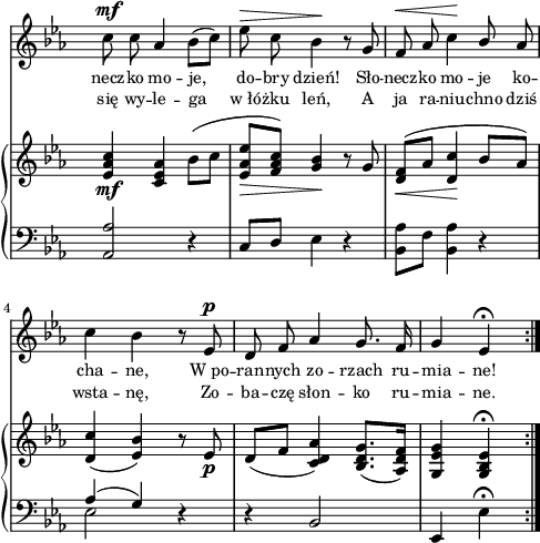 
sVarB = { <es, aes c>4_\mf <c es aes> bes'8([c] | <es, aes es'>_\>[<f aes c>]) <g bes>4\! r8 g | <d f>_\<^([aes'] <d, c'>4\! bes'8[aes]) | % w1
<d, c'>4( <es bes'>) r8 es_\p | d([f] <c d aes'>4) <bes d g>8.([<aes d f>16]) | <g es'g>4 <g bes es>\fermata \bar ":|." }

sVarA = { c8^\mf c aes4 bes8([c]) | es^\> c bes4\! r8 g | f8^\< aes c4\! \stemUp bes8 \stemNeutral aes | % w1
c4 bes r8 es,^\p | d f aes4 g8. f16 | g4 es\fermata \bar ":|." }

lVarA = \lyricmode { necz -- ko mo -- je, do -- bry dzień! Sło -- necz -- ko mo -- je ko -- cha -- ne, W_po -- ran -- nych zo -- rzach ru -- mia -- ne! }

lVarB = \lyricmode { się wy -- le -- ga w_łó -- żku leń, A ja ra -- niu -- chno dziś wsta -- nę, Zo -- ba -- czę słon -- ko ru -- mia -- ne. }

sVarC = { \stemUp <aes, aes'>2 \stemNeutral r4 | c8[d] es4 r | <bes aes'>8[f'] <bes, aes'>4 r | % w1
<< { \voiceOne aes'( g) } \new Voice { \voiceTwo es2 } >> \oneVoice r4 | r bes2 | es,4 es'\fermata }

\paper { #(set-paper-size "a4")
 oddHeaderMarkup = "" evenHeaderMarkup = "" }
\header { tagline = ##f }
\version "2.18.2"
\score {
\midi {  }
\layout { line-width = #120
indent = 0\cm}
<<
  \new Staff { \clef "violin" \key c \minor \time 3/4 \override Staff.TimeSignature #'transparent = ##t \autoBeamOff \relative b' { \sVarA } }
  \addlyrics { \small \lVarA }
  \addlyrics { \small \lVarB }
  \new PianoStaff <<
    \new Staff = "up" { \clef "violin" \key c \minor \time 3/4 \override Staff.TimeSignature #'transparent = ##t \relative b' { \sVarB } }
    \new Staff = "down" { \clef "bass" \key c \minor \time 3/4 \override Staff.TimeSignature #'transparent = ##t \relative e { \repeat volta 2 { \sVarC } } }
  >>
>> }