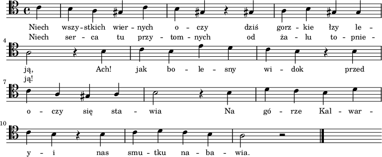 
   \relative c' {
      \clef "tenor"
      
      \autoBeamOff

      \partial 4 c4 | b a gis c | b gis r gis! | a b 
      gis gis | \break a2 r4 \bar ":|" \partial 4 b4 | c b e d | c b r b | \break
      c \stemUp a gis a | \stemDown b2 r4 b4 | d c b d | \break
      c b r b | c d c b | a2 r \bar "|." s4
   }
   \addlyrics { \small {
      Niech wszy -- stkich wier -- nych o -- czy dziś gorz -- kie łzy le -- ją,
      Ach! jak bo -- le -- sny wi -- dok przed o -- czy się sta -- wia
      Na gó -- rze Kal -- war -- y -- i nas smu -- tku na -- ba -- wia.
   } }
   \addlyrics { \small {
      Niech ser -- ca tu przy -- tom -- nych od ża -- lu to -- pnie -- ją!
   } }
