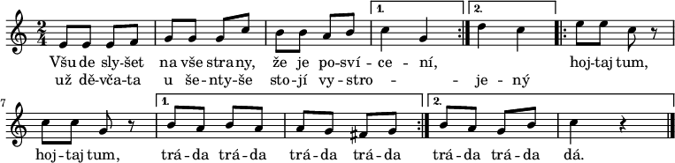 
\relative e' {
 \time 2/4
 \key c \major
 \repeat volta 2 {e8 e e f g g g c b b a b}
 \alternative { {c4 g} {d'4 c} }
 \repeat volta 2 {e8 e c r c c g r}
 \alternative {  {b a b a a g fis g}  {b a g b c4 r} }
 \bar "|."
 }
\addlyrics {
 Všu -- de sly -- šet na vše stra -- ny,
 že je po -- sví -- ce -- ní, _ _
 hoj -- taj tum, hoj -- taj tum,
 trá -- da trá -- da trá -- da trá -- da
 trá -- da trá -- da dá.
 }
\addlyrics {
 už dě -- vča -- ta u še -- nty -- še
 sto -- jí vy -- stro -- _ _ je -- ný
 }
