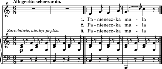 
sVarB = { <c e>8_\p^\markup { \halign #-0.5 \small \italic "Żartobliwie, niezbyt prędko." } r <g g'> <c e> r <g g'> | <c e> r <g g'> <c e> r <g g'> \bar ".|:" <c e> r <g g'> <c e> r <g g'> | <c e> r <g g'> <c e> r <g g'> | }

sVarCp = { c4 r8 r4 r8 | c4 r8 r4 r8 }

lVarC = \lyricmode { \set stanza = "3. " Pa -- nie -- necz -- ka ma -- ła }

sVarA = { R2.*2 \bar ".|:" e4 g8 f4 a8 | g4.^( \slashedGrace c8) c4 r8 | }

lVarB = \lyricmode { \set stanza = "2. " Pa -- nie -- necz -- ka ma -- ła }

sVarCrep = { c4 r8 r4 r8 | c,4 r8 r4 r8 | }

lVarA = \lyricmode { \set stanza = "1. " Pa -- nie -- necz -- ka ma -- ła }

sVarCk = {  }

\paper { #(set-paper-size "a3")
 oddHeaderMarkup = "" evenHeaderMarkup = "" }
\header { tagline = ##f }
\version "2.18.2"
\score {
\midi {  }
\layout { line-width = #200
\context { \PianoStaff \consists #Span_stem_engraver } indent = 0\cm}
<<
  \new Staff { \clef "violin" \key c \major \time 6/9 \tempo \markup { \small \bold "Allegretto scherzando." } \autoBeamOff \relative e' { \sVarA } }
  \addlyrics { \small \lVarA }
  \addlyrics { \small \lVarB }
  \addlyrics { \small \lVarC }
  \new PianoStaff <<
    \new Staff = "up" { \clef "violin" \key c \major \time 6/8 \relative c' { \sVarB } }
    \new Staff = "down" { \clef "bass" \key c \major \time 6/8 \relative a, { \sVarCp \repeat volta 3 { \sVarCrep } \sVarCk } }
  >>
>> }