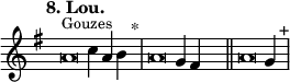 
\language "français" % pour avoir du sol, la etc...
\relative {  \key sol \major \tempo "8. Lou."   
            \set Score.tempoHideNote = ##t \tempo 4 = 200 \cadenzaOn 
            \override Score.TimeSignature.stencil = ##f 
            \override Score.SpacingSpanner.common-shortest-duration = #(ly:make-moment 1 2) 
^\markup {\small Gouzes}
\tweak duration-log #-1 \tweak Stem.stencil ##f
la'2 do4 la4 si4 s4.^"*"\bar "|" 
\tweak duration-log #-1 \tweak Stem.stencil ##f
la2 sol4 fad4 s4.\bar "||"
\tweak duration-log #-1 \tweak Stem.stencil ##f
la2 sol4 s4.^"+"\bar "|"
   \cadenzaOff }
