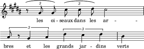 
\language "italiano"
melody = \relative do'' {
  \key si \major
  \autoBeamOff \tupletUp \override TupletBracket.tuplet-slur = ##t
  \tuplet 3/2 { r8 sold8 sold } \tuplet 3/2 { dod dod red } dod2 | \break
  \override Score.Clef.break-visibility = ##(#f #f #f)
  \override Score.KeySignature.break-visibility = ##(#f #f #f)
  \override TupletBracket.tuplet-slur = ##f
  \tuplet 3/2 { lad8 r sold4 lad } \tuplet 3/2 { red dod red } | si
}
text = \lyricmode {
   les oi -- seaux dans les ar -- bres et les grands jar -- dins verts
}
\score {
  <<
    \new Voice = mel { \melody }
    \new Lyrics \lyricsto mel \text
  >>
  \layout {
    \context { \Staff \RemoveEmptyStaves \remove Time_signature_engraver }
    indent = 0\cm
    line-width = #120
    \override Score.BarNumber #'stencil = ##f
  }
  \midi { }
}
\header { tagline = ##f}
