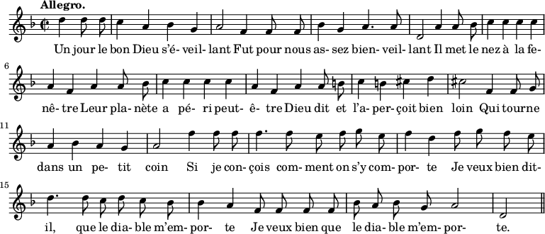 
\relative c'' {
  \time 2/2
  \key f \major
  \tempo "Allegro."
  \autoBeamOff
  \set Score.tempoHideNote = ##t
    \tempo 4 = 120
  \set Staff.midiInstrument = #"piccolo"
\partial 2 d4 d8 d | c4 a bes g | a2 f4 f8 f
bes4 g a4. a8 | d,2 a'4 a8 bes | c4 c c c | a f a a8 bes
c4 c c c | a f a a8 b | c4 b cis d | cis2 f,4 f8 g
a4 bes a g | a2 f'4 f8 f | f4. f8 e f g e
f4 d f8 g f e | d4. d8 c d c bes
bes4 a f8 f f f |  bes8 a bes g a2 | d,2 \bar "||"
}
\addlyrics {
Un jour le bon Dieu s’é- veil- lant Fut pour nous
as- sez bien- veil- lant Il met le nez à la fe- nê- tre Leur pla- nète
a pé- ri peut- ê- tre Dieu dit et l’a- per- çoit bien loin Qui tour -- ne dans un pe- tit coin Si je con- çois com- ment on s’y com- 
por- te Je veux bien dit- il, que le dia- ble m’em- 
por- te Je veux bien que le dia- ble m’em- por- te.
}
