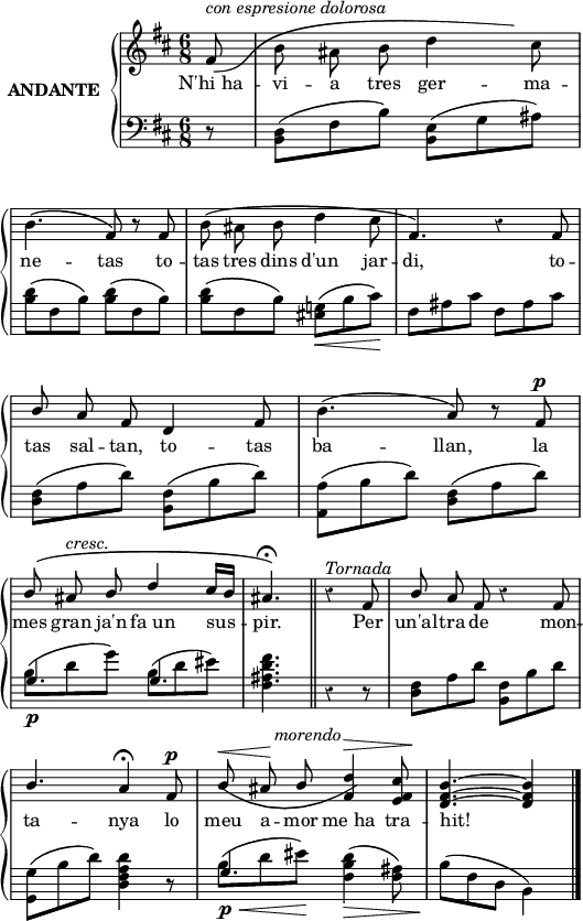 

%%%%%%%%%%%%%%%%%%%%%%%
% PARÀMETRES INICIALS %
%%%%%%%%%%%%%%%%%%%%%%%
\version "2.14.2"

\header {
  % Eliminar el peu de pàgina predeterminat de LilyPond
  tagline = ##f
}

\layout {
  \context {
    \Score
    \remove "Bar_number_engraver"
  }
}

global = {
  %Elements globals
  \set Score.tempoHideNote = ##t
  \tempo 4 = 100
  \key d \major
  \time 6/8
  \partial8
  \override Staff.Rest #'style = #'classical
  \override Staff.KeySignature #'break-visibility = #'#(#f #f #f)
  \override Staff.Clef #'break-visibility = #'#(#f #f #f)
  \override Staff.TimeSignature #'break-visibility = #'#(#f #t #t)
  \override Score.SystemStartBar #'collapse-height = #1
  \override Stem #'neutral-direction = #-1
}

%{Variable per esborrar el warning de col·lisió de pliques
al posar les lligadures de fraseig en acords diferents %}
ignore = \override NoteColumn #'ignore-collision = ##t

%%%%%%%%%%%%%%%%%%%
% NOTACIÓ MUSICAL %
%%%%%%%%%%%%%%%%%%%
% partitura ma dreta
dreta = \relative c' {
  \global
  % La música comença aquí.
  \autoBeamOff
  \stemUp
  \once \override PhrasingSlur #'control-points = #'((1 . -3) (10 . -3) (-2 . 6) (40 . 3))
  fis8_\(
  \stemDown
  b8 ais b d4 cis8\) \break
  b4.^\( \stemUp fis8\) r fis8
  \stemDown b8^\( ais b d4 cis8
  \stemUp fis,4.\) r4 fis8 \break
  b8 a fis d4 fis8
  \stemDown
  b4.^\( \stemUp a8\) r fis \break
  b8^\( ais b d4 cis16[ b]
  ais4.^\fermata\) \bar"||" r4 fis8
  b8 a fis r4 fis8 \break
  b4. a4^\fermata fis8
  \once \override PhrasingSlur #'control-points = #'((0 . 0)(5 . -4)(12 . -4) (18 . 0))
  b8_\( ais b <fis d'>4\) <e fis cis'>8 <d fis b>4.^~ q4 \bar"|."
}

% partitura ma esquerra
esq = \relative c {
  \global
  % La música comença aquí.
  \stemDown
  r8
  <b d>8^\( fis' b\) <b, e>^\( g' ais\)
  \repeat unfold 3 {<b d>8^\( fis b\)}
  <eis, g!>^\( b' cis\)
  \repeat unfold 2 {fis, ais cis}
  <d, fis>8^\( a' d\) <b, fis'>^\( b' d\)
  <a, a'>8^\( b' d\) <d, fis>^\( a' d\) \break 
  <<
    {g,4. g4.}
    \\
    {b8^\( d g\) b,8^\( d eis\)}
  >>
  
  <fis, ais d fis>4. r4 r8
  <d fis>8 a' d <b, fis'> b' d
  <g,, g'>8^\( b' d\) <d, fis a d>4 r8
  <<g4.
    \\
    {b8^\( d eis\)}
  >>
  <fis, b d>4^\( <fis ais>8\)
  b^\( fis d b4\)
}

%%%%%%%%%%
% LLETRA %
%%%%%%%%%%
lletra = \lyricmode {
  N'hi_ha -- vi -- a tres ger -- ma -- ne -- tas
  to -- tas tres dins d'un jar -- di,
  to -- tas sal -- tan, to -- tas ba -- llan,
  la mes gran ja'n fa_un sus -- pir.
  Per un'al -- tra de mon -- ta -- nya
  lo meu a -- mor me_ha tra -- hit!
}

%%%%%%%%%%%%%%
% DINÀMIQUES %
%%%%%%%%%%%%%%
% dinàmiques de la mà dreta
dinD = {
  s8^\markup{\italic{con espresione dolorosa}}
  s4.*11
  s8. s16 s8^\p
  s8 s8^\markup{\italic{cresc.}} s2
  s4. s4.^\markup{\italic{Tornada}}
  s2.
  s4. s8. s16 s8^\p
  s8^\< s8\! s32
  s16^\markup{\center-align \italic{morendo}} s32
  s4^\> s8\!
}
% dinàmiques de la mà esquerra
dinE = {
  s8
  s4.*5
  s4_\< s8\!
  s2.*3
  s2._\p
  s2.*3
  s4_\p_\< s8\! s4._\> s8\!
}

right = <<\dreta \dinD>>
left = <<\esq \dinE>>

%%%%%%%%%%%%%
% PARTITURA %
%%%%%%%%%%%%%
\score {
  \new StaffGroup \with {
    instrumentName = \markup {
      \center-column \bold {ANDANTE}
    }
    systemStartDelimiter = #'SystemStartBrace
  } <<
    \new Voice = "right" \with {
      midiInstrument = "acoustic grand"
    } \right
    \new Lyrics \lyricsto "right" {
      \lletra
    }
    \new Staff = "left" \with {
      midiInstrument = "acoustic grand"
    } { \clef bass \left }
  >>
  \layout {
    indent = 25
    %    ragged-last = ##t
    line-width = 130
  }
  \midi {}
}
