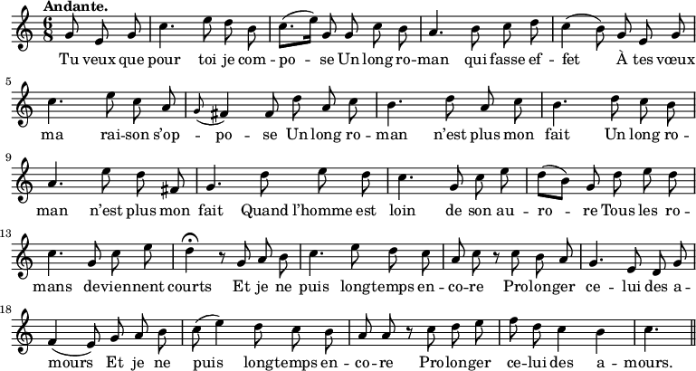 
\relative c'' {
  \time 6/8
  \key c \major
  \tempo "Andante."
  \autoBeamOff
  \set Score.tempoHideNote = ##t
    \tempo 4 = 100
  \set Staff.midiInstrument = #"piccolo"
\partial 4. g8 e g | c4. e8 d b | c8.[ (e16)] g,8 g c b
a4. b8 c d | c4 (b8) g e g | c4. e8 c a
\appoggiatura g8 fis4 fis8 d' a c | b4. d8 a c | b4. d8 c b
a4. e'8 d fis, | g4. d'8 e d | c4. g8 c e
d[ (b)] g d' e d | c4. g8 c e | d4\fermata r8 g, a b
c4. e8 d c | a c r c b a | g4. e8 d g | f4 (e8) g a b
% {page suivante}
c8 (e4) d8 c b | a a r c d e | f d c4 b | c4. \bar "||"
}

\addlyrics {
Tu veux que pour toi je com -- po -- se
Un long ro -- man qui fasse ef -- fet
À tes vœux ma rai -- son s’op -- po -- se
Un long ro -- man n’est plus mon fait
Un long ro -- man n’est plus mon fait
Quand l’homme est loin de son au -- ro -- re
Tous les ro -- mans de -- vien -- nent courts
Et je ne puis long -- temps en -- co -- re
Pro -- lon -- ger ce -- lui des a -- mours
Et je ne puis long -- temps en -- co -- re
Pro -- lon -- ger ce -- lui des a -- mours.
}
