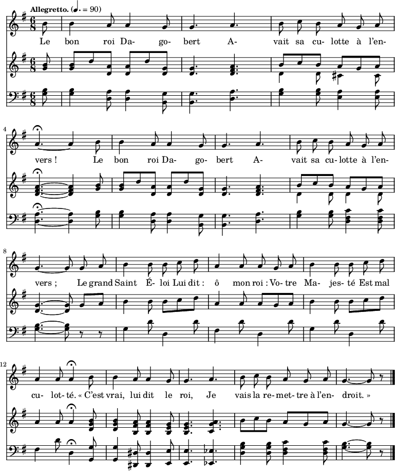 
\relative c'' { 
<<
\new Staff  {
  \clef treble
  \key g\major
  \time 6/8
  \tempo \markup \fontsize #-1 { Allegretto. } 4.=90
  \override Rest #'style = #'classical
  \autoBeamOff 
  \set Staff.midiInstrument = #"piccolo"
\partial 8*1 b8 | b4 a8 a4 g8 | g4. a | b8 c b a g a | \break
a4.~\fermata a4 b8 | b4 a8 a4 g8 | g4. a | b8 c b a g a | \break
g4.~ g8 g a | b4 b8 b c d | a4 a8 a g a | b4 b8 b c d | \break
a4 a8 a4\fermata b8 | b4 a8 a4 g8 | g4. a | b8 c b a g a | g4.~ g8 r8 \bar "|."  \break
}
\addlyrics {
Le bon roi Da- go- bert A- vait sa cu- lotte à l’en- vers_!
Le bon roi Da- go- bert A- vait sa cu- lotte à l’en- vers_;
Le grand Saint É- loi Lui dit_: ô mon roi_: Vo- tre Ma- jes- té Est mal
cu- lot- té. «_C’est vrai, lui dit le roi, Je vais la re- met- tre_à l’en- droit._»
}
\new Staff  {
  \clef treble
  \key g\major
  \time 6/8
  \override Rest #'style = #'classical
\partial 8*1 <g b>8 | <g b>[ d' <d, a'>] <d a'>[ d' <d, g>] | <d g>4. <d fis a> | << { b'8[ c b] a[ g a] } \\ { d,4 d8 cis4 cis8 } >> | \break
<d fis a>4.~\fermata <d fis a>4 <g b>8 | <g b>[ d' <d, a'>] <d a'>[ d' <d, g>] |  <d g>4. <d fis a> | << { b'8[ c b] a[ g a] } \\ { d,4 d8 d4 d8 } >> | \break
<d g>4.~ <d g>8 g8[ a] | b4 b8 b[ c d] | a4 a8 a[ g a] | b4 b8 b[ c d] | \break
a4 a8 a4\fermata <d, g b>8 | <d g b>4 <b fis' a>8  <b fis' a>4  <b e g>8 | <b e g>4. <c g' a> | b'8[ c b] a[ g a] | g4.~ g8 r8  \bar "|." \break
}
\new Staff  {
  \clef bass
  \key g\major
  \time 6/8
  \override Rest #'style = #'classical
\partial 8*1 <g, b>8 | <g b>4 <d a'>8 <d a'>4 <b g'>8 | <b g'>4. <d a'> | <g b>4 <g b>8 <e a>4 <e a>8 | \break
<d a'>4.~\fermata <d a'>4 <g b>8 | <g b>4 <d a'>8 <d a'>4 <b g'>8 | <b g'>4. <d a'> | <g b>4 <g b>8 <d fis c'>4 <d fis c'>8 | \break
<g b>4.~ <g b>8 r8 r8 | g4 d'8 d,4 d'8 | fis,4 d'8 d,4 d'8 | g,4 d'8 d,4 d'8 | \break
fis,4 d'8 d,4\fermata <g, g'>8 | <g g'>4 <dis dis'>8 <dis dis'>4 <e e'>8 | <e e'>4. <ees ees'> | <d' g b>4 <d g b>8 <d fis c'>4 <d fis c'>8 | <g b>4.~ <g b>8 r8  \bar "|." \break
}
>>
}
