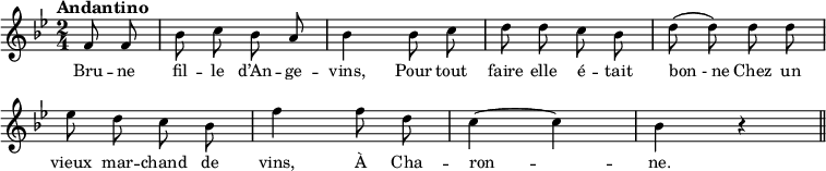 
\relative c' {
  \clef treble
  \key bes \major
  \time 2/4
  \set Staff.midiInstrument = #"piccolo"
  \autoBeamOff
  \tempo "Andantino"
\partial 4 f8 f | bes c bes a | bes4 bes8 c | d d c bes
  d (d) d d | ees d c bes | f'4 f8 d | c4~ c | bes r \bar "||"
}

\addlyrics {
Bru -- ne fil -- le d’An -- ge -- vins,
Pour tout faire elle é -- tait "bon - ne"
Chez un vieux mar -- chand de vins,
À Cha -- ron -- ne.
}

\layout {
  \context {
    \Score
    \remove "Bar_number_engraver"
  }
    \set fontSize = #-1
}
