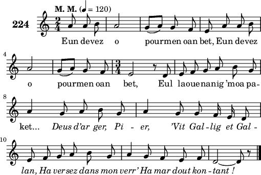 
\score {
 \new Staff {
  \set Staff.instrumentName = \markup {\huge \bold 224}
  \relative c'{
    \clef treble
    \tempo \markup {"M. M."} 4= 120
    \autoBeamOff
    \key c \major
    \time 2/4
    \partial 8*3
    a'8 a b a2 | g8([ a]) g f | e a a b | \break
    a2 | g8([ a]) g f | \time 3/4 e2 r8 d | e f g a b g | \break
    a4 g8 a b g | a4 g8 g f16 e d8 | e f g a b g | a4 g8 f e f | d2 ~ d8 r \bar "|."
  }
  \addlyrics{
    Eun de -- vez o pour -- men oan bet, Eun de -- vez
    o pour -- men oan bet, Eul la -- oue -- na -- nig ’moa pa --
    ket... \override LyricText #'font-shape = #'italic Deus d’ar ger, Pi -- er, ’Vit Gal -- lig et Gal --
    lan, Ha ver -- sez dans mon verr’ Ha mar dout kon -- tant_!
  }
 }
 \layout { line-width = #125 }
 \midi { }
}
\header { tagline = ##f }
