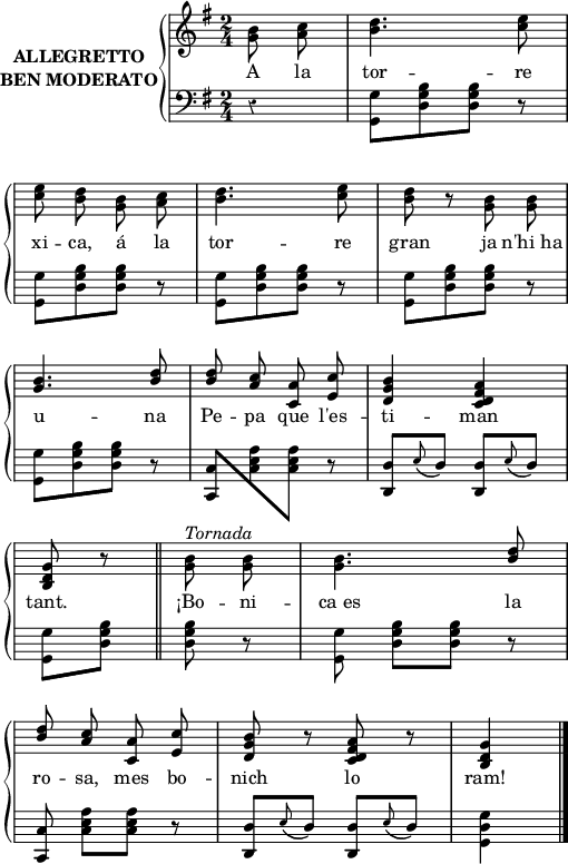 

\version "2.14.2"

\header {
  % Eliminar el pie de página predeterminado de LilyPond
  tagline = ##f
}

\layout {
  \context {
    \Score
    \remove "Bar_number_engraver"
  }
}

global = {
  \set Score.tempoHideNote = ##t
  \tempo 4 = 100
  \key g \major
  \time 2/4
  \partial4
  \override Staff.Rest #'style = #'classical
  \override Staff.KeySignature #'break-visibility = #'#(#f #f #f)
  \override Staff.Clef #'break-visibility = #'#(#f #f #f)
  \override Staff.TimeSignature #'break-visibility = #'#(#f #t #t)
  \override Score.SystemStartBar #'collapse-height = #1
  \override Stem #'neutral-direction = #-1
}

right = \relative c'' {
  \global
  % La música continúa aquí.
  \autoBeamOff
  \stemDown
  <g b>8 <a c>
  <b d>4. <c e>8 \break
  <c e>8 <b d> <g b> <a c>
  <b d>4. <c e>8
  <b d>8 r <g b> <g b> \break
  \stemUp
  <g b>4. <b d>8
  <b d> <a c> <c, a'> <e c'>
  <d g b>4 <c d fis a> \break
  <b d g>8 r \bar"||" \stemDown <g' b>8^\markup{ \italic Tornada} <g b>
  <g b>4. \stemUp <b d>8 \break
  <b d>8 <a c> <c,a'> <e c'>
  <d g b>8 r <c d fis a> r
  <b d g>4 \bar"|."
}

left = \relative c {
  \global
  % La música continúa aquí.
  \stemDown
  r4
  \repeat unfold 5 {<g g'>8[ <d' g b> <d g b>] r}
  \stemUp <c, c'>8[ \stemDown <c' e a> <c e a>] r
  \stemUp <d, d'> \grace {e'\(} d\) <d, d'> \grace {e'\(} d\)
  \stemDown
  <g, g'>8 <d' g b> <d g b> r
  <g, g'>8 <d' g b>[ <d g b>] r
  \stemUp <c, c'>8 \stemDown <c' e a>[ <c e a>] r
  \stemUp <d, d'> \grace {e'\(} d\) <d, d'> \grace {e'\(} d\)
  \stemDown <g, d' g>4
}

lletra = \lyricmode {
  A la tor -- re xi -- ca,
  á la tor -- re gran
  ja n'hi_ha u -- na Pe -- pa
  que l'es -- ti -- man tant.
  ¡Bo -- ni -- ca_es la ro -- sa,
  mes bo -- nich lo ram!
}

\score {
  \new StaffGroup \with {
    instrumentName = \markup {
      \center-column \bold {ALLEGRETTO "BEN MODERATO"}
    }
    systemStartDelimiter = #'SystemStartBrace
  } <<
    \new Voice = "right" \with {
      midiInstrument = "acoustic grand"
    } \right
    \new Lyrics \lyricsto "right" {
      \lletra
    }
    \new Staff = "left" \with {
      midiInstrument = "acoustic grand"
    } { \clef bass \left }
  >>
  \layout {
    indent = 35
    %    ragged-last = ##t
    line-width = 125
  }
  \midi {}
}
