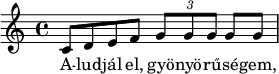 
{
   <<
   \relative c' {
      \key c \major
      \time 4/4
      \tempo 4 = 60
      \set Score.tempoHideNote = ##t
      \set Staff.midiInstrument = "drawbar organ"
      \transposition c'
        c8 d e f \times 2/3 { g g g } g8 g
      }
   \addlyrics {
        A -- lud -- jál el, gyö -- nyö -- rű -- sé -- gem,
      }
   >>
}
