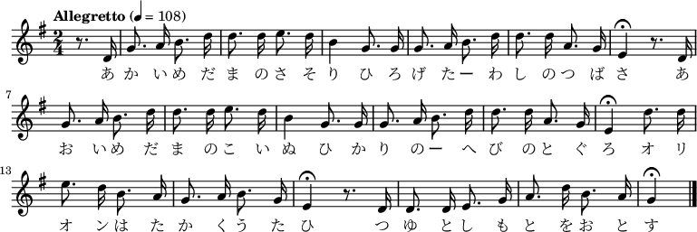 {
\key g \major \time 2/4 \tempo "Allegretto" 4 = 108 \partial 4 \relative g'{
 \autoBeamOff r8. d16|g8. a16 b8. d16| d8. d16 e8. d16|
 b4 g8. g16|g8. a16 b8. d16|d8. d16 a8. g16|
 e4\fermata r8. d16|g8. a16 b8. d16|d8. d16 e8. d16|
 b4 g8. g16|g8. a16 b8. d16|d8. d16 a8. g16|
 e4\fermata d'8. d16|e8. d16 b8. a16|g8. a16 b8. g16|
 e4\fermata r8. d16|d8. d16 e8. g16|a8. d16 b8. a16|g4\fermata \bar "|."
 }
\addlyrics {
 あ か い め だ ま の さ そ り ひ ろ げ た ー わ し の つ ば さ あ お い め だ ま の こ い ぬ
 ひ か り の ー へ び の と ぐ ろ オ リ オ ン は た か く う た ひ つ ゆ と し も と を お と す
 }
}