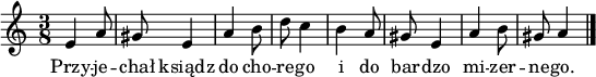  
\relative c' {
\set Staff.midiInstrument = "flute" 
\key c \major 
\time 2/4 
\autoBeamOff 
    \key c \major 
    %bartimesig: 
    \time 3/8 
    e4 a8      | % 1
    gis8 e4      | % 2
    a4 b8      | % 3
    d c4      | % 4
    b a8      | % 5
    gis e4      | % 6
    a b8      | % 7
    gis8 a4 \bar "|." 
} 
\addlyrics {
Przy -- je -- chał ksiądz do cho -- re -- go i do bar -- dzo mi -- zer -- ne -- go.
}
\midi {
\tempo 4 = 90
}
