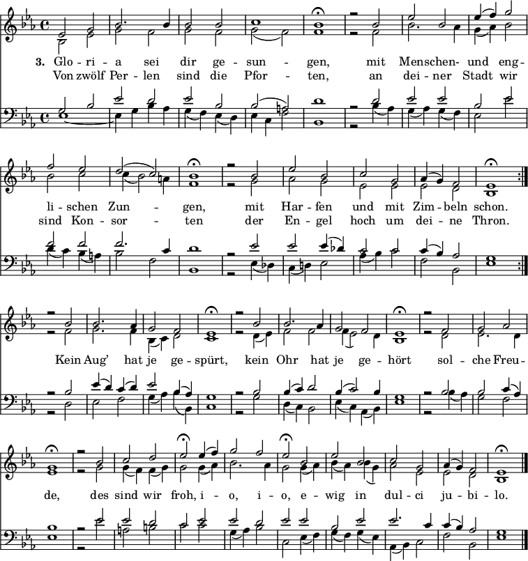 
<< <<
\new Staff { \clef treble \time 4/4 \key es \major \set Staff.midiInstrument = "church organ" \relative c'
  << {
  \set Score.tempoHideNote = ##t \override Score.BarNumber  #'transparent = ##t
  es2 g | bes2. bes4 | bes2 bes | c1 | bes\fermata |
  r2 bes | es bes | es4( f) g2 | f es | d( c) | bes1\fermata |
  r2 bes | es bes | c g | as4( g ) f2 | es1\fermata \bar":|." \break } \\ 
  { bes2 es | g f | g f | g( f) | f1 |
  r2 f | bes2. as4 | g( as) bes2 | bes c | c4( bes2) a4 | f1 |
  r2 g | as g | es es | es d | bes1 }
  >>
  \relative c''
  << { r2 bes | bes2. as4 | g2 f | es1\fermata |
  r2 bes' | bes2. as4 | g2 f | es1\fermata |
  r2 f | g as | g1\fermata |
  r2 bes | c d | es\fermata 
  es4( f) | g2 f | es\fermata
  bes | es bes | c g | as4( g) f2 | es1\fermata \bar"|." } \\ { 
  r2 f | g2. f4 | bes,( c) d2 | c1 |
  r2 d4( es) | f2 f | f4( es2) d4 | bes1 | 
  r2 d2 | es2. d4 | es1 |
  r2 g2 | g4( f) f( g) | g2 
  g4( as) | bes2. as4 | g2
  g4( as) | bes( as) bes( g) | as2 es | es d | bes1 } >>
}
\new Lyrics \lyricmode { \set stanza = "3. " Glo2 -- ri -- a sei dir ge -- sun1 -- gen,
  ""2 mit2 Men -- schen- und eng -- li -- schen Zun1 -- gen,
  ""2 mit2 Har -- fen und mit Zim -- beln schon.1
  ""2 Kein2 Aug’2. hat4 je2 ge -- spürt,1
  ""2 kein2 Ohr2. hat4 je2 ge -- hört1
  ""2 sol2 -- che Freu -- de,1
  ""2 des2 sind wir froh,
  i2 -- o, i -- o,
  e -- wig in dul -- ci ju -- bi -- lo.1 }
  \new Lyrics \lyricmode { \set stanza = "   " Von2 zwölf Per -- len sind die Pfor1 -- ten,
  ""2 an2 dei -- ner Stadt wir sind Kon -- sor1 -- ten
  ""2 der2 En -- gel hoch um dei -- ne Thron.1 }
\new Staff { \clef bass \key es \major \set Staff.midiInstrument = "church organ" \relative c'
  << { g2 bes | es d | es bes | bes( a) | d1 |
  r2 d | es es | bes es | f f | f2. c4 | d1 | 
  r2 es | es es4( des) | c2 c | c4( bes) as2 | g1 } \\ 
  { es1~ | es4 g bes as | g( f) es( d) | es c f2 | bes,1 |
  r2 bes'4( as) | g( as) g( f) | es2 es' | d4( c) bes( a) | bes2 f | bes,1 |
  r2 es4( des) | c( d!) es2 | as4( bes) c2 | f, bes, | es1 } 
  >>
  \relative c'
  << { r2 bes | es4( d) c( d) | es2 bes4( as) | g1 |
  r2 bes | bes4( c) d2 | bes4( c2) bes4 | g1 |
  r2 bes | bes c4( as) | bes1 |
  r2 es | es d | c
  es | es d | es
  es | bes es | es2. c4 | c( bes) as2 | g1 } \\ { 
  r2 d | es f | g4( as) bes( bes,) | c1 |
  r2 g' | d4( c) bes2 | es4( c) as( bes) | es1 | 
  r2 bes'4( as) | g2 f | es1 |
  r2 es' | a, b | c 
  c | g4( as) bes2 | c,
  es4( f) | g( f) g( es) | as,( bes) c2 | f bes, | es1 } >>
}
>> >>
\layout { indent = #0 }
\midi { \tempo 4 = 100 }
