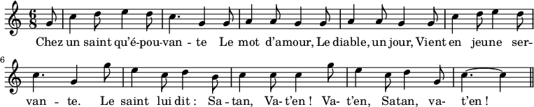 
\relative c'' {
  \time 6/8
  \key c \major
  \autoBeamOff
  \set Score.tempoHideNote = ##t
    \tempo 4 = 120
  \set Staff.midiInstrument = #"piccolo"
\partial 8 g8 | c4 d8 e4 d8 | c4. g4 g8 
a4 a8 g4 g8 | a4 a8 g4 g8 
c4 d8 e4 d8 | c4. g4 g'8 | e4 c8 d4 b8 
% {page suivante}
c4 c8 c4 g'8 | e4 c8 d4 g,8 | c4.~ c4 \bar "||"
}
\addlyrics {
Chez un saint qu’é -- pou -- van -- te
Le mot d’a -- mour,
Le diable, un jour,
Vient en jeu -- ne ser -- van -- te.
Le saint lui "dit :" Sa -- tan,
Va- "t’en !"
Va- t’en, Sa -- tan, va- "t’en !"
}
