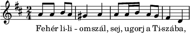 
{
      \key d \major
      \time 2/4
      \relative c' {
       a'8 a b a gis4 a a8 a16 b a8 g fis4 d }
   \addlyrics {
        Fe -- hér li -- li -- om -- szál, sej,  u -- gorj a Ti -- szá -- ba,
      }}
