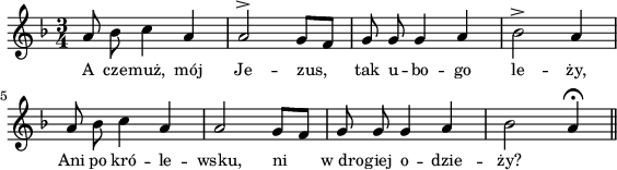 
lVarA = \lyricmode { A cze -- muż, mój Je -- zus, tak u -- bo -- go le -- ży, Ani po kró -- le -- wsku, ni w_dro -- giej o -- dzie -- ży? }

sVarA = { a8 bes c4 a | a2^> g8[f] | g g g4 a | bes2^> a4 | a8 bes c4 a | a2 g8[f] | g g g4 a | bes2 a4\fermata \bar "||" }

\paper { #(set-paper-size "a4")
 oddHeaderMarkup = "" evenHeaderMarkup = "" }
\header { tagline = ##f }
\version "2.18.2"
\score {
\midi {  }
\layout { line-width = #140
indent = 0\cm}
\new Staff { \clef "violin" \key d \minor \time 3/4 \autoBeamOff \relative a' { \sVarA } }
  \addlyrics { \small \lVarA } }