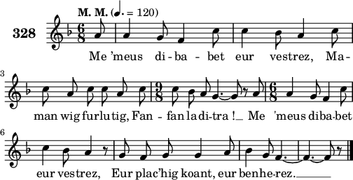 
\version "2.18.2"
\score {
 \new Staff {
  \set Staff.instrumentName = \markup {\huge \bold 328}
  \relative c'{
    \clef treble
    \tempo \markup {"M. M."} 4.= 120
    \autoBeamOff
    \key f \major
    \time 6/8
    \partial 8*1
    a'8 a4 g8 f4 c'8 | c4 bes8 a4 c8 | \break
    c a c c a c | \time 9/8 c8 bes a g4. ~ g8 r a | \time 6/8 a4 g8 f4 c'8 | \break
    c4 bes8 a4 r8 | g f g g4 a8 | bes4 g8 f4. ~ | f4. ~ f8 r8 \bar "|."
  }
  \addlyrics{
    Me ’meus di -- ba -- bet eur ves -- trez, Ma --
    man wig fur -- lu -- tig, Fan -- fan la -- di -- tra_! __ Me 'meus di -- ba -- bet
    eur ves -- trez, Eur pla -- c’hig koant, eur ben -- he -- rez. __
  }
 }
 \layout { line-width = #125 }
 \midi { }
}
\header { tagline = ##f }
