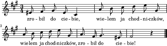 
lVarA = \lyricmode { zro -- bił do cie -- bie,
wie -- lem ja chod -- ni -- czków,
wie -- lem ja chod -- ni -- czków,
zro -- bił do cie -- bie! }

sVarA = { eis8 fis gis eis cis4       | 
    a'8 b cis d e gis,      | 
    a b cis d e gis,      | 
    a8. fis16 gis4. eis8      | 
    fis2 r4      | 
\bar "|." }

\paper { #(set-paper-size "a4")
 oddHeaderMarkup = "" evenHeaderMarkup = "" }
\header { tagline = ##f }
\version "2.18.2"
\score {
\midi { \tempo 4 = 100 }
\layout { line-width = #140
indent = 0\cm}
\relative c' {
\set Staff.midiInstrument = "flute"
\key fis \minor
\time 3/4
\autoBeamOff \sVarA
}
\addlyrics { \lVarA
} }