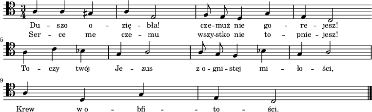 
\relative c' { \clef tenor \key c \major
\time 3/4
\autoBeamOff
\stemUp
a4 a4 gis4 | a4 e2 | f8 e8 d4 g4 | e4 c2 \bar ":|" \break
\stemDown a'4 c4 bes4 | \stemUp g4 a2 | a8 g8 f4 \stemDown bes4 | \stemUp g4 a2 | \break
a4 d,4 g4 | e4 c2 \bar "|."
}
\addlyrics { \small {
Du -- szo o -- zię -- bła! cze -- muż nie go -- re -- jesz!
To -- czy twój Je -- zus "z o" -- gni -- stej mi -- ło -- ści,
Krew "w o" -- bfi -- to -- ści.
}}
\addlyrics { \small {
Ser -- ce me cze -- mu wszy -- stko nie to -- pnie -- jesz!
}}
