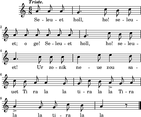 
\score {
  \version "2.18.2"
  \relative c'{
    \clef treble
    \key c \major
    \tempo \markup {\italic Triste.}
    \autoBeamOff
    \time 6/8
    \partial 8*3
    a'8 a a g4. c8 b c | \break
    a a a a a a | g4. c8 b c | \break
    a4. c8 c c | c4 e8 e4 d8 | \break
    c b a a4 g8 | g c b a-> g a | \break
    a4-> g8 g c b | a4 r8 \bar "|."
  }
  \addlyrics {
    Se -- leu -- et holl, ho! se -- leu -- et; o ge! Se -- leu -- et
    holl, ho! se -- leu -- et! Ur zo -- nik ne -- ue zou sa --
    uet Ti ra la la ti -- ra la la Ti -- ra
    la la ti -- ra la la
  }
  \layout { line-width = #123 }
  \midi {
    \context {
      \Score
      tempoWholesPerMinute = #(ly:make-moment 90 4)
    }
  }
}
\header { tagline = ##f }
