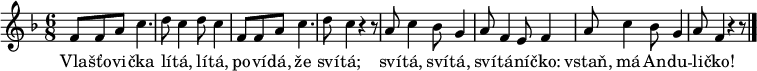 
\relative bes' {
 \time 6/8
 \key f \major
 f8 f a c4. d8 c4 d8 c4 f,8 f a c4. d8 c4 r4 r8
 a8 c4 bes8 g4 a8 f4 e8 f4 a8 c4 bes8 g4 a8 f4 r4 r8
 \bar "|."
 }
\addlyrics {
 Vla -- šťo -- vi -- čka lí -- tá, lí -- tá,
 po -- ví -- dá, že sví -- tá;
 sví -- tá, sví -- tá, sví -- tá -- ní -- čko:
 vstaň, má An -- du -- li -- čko!
 }
