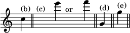 { \override Score.TimeSignature #'stencil = ##f \cadenzaOn c''4^"(b)" \bar "||" s1^"(c)" e'''4 s1^"or" f'''4 \bar "||" g'^"(d)" \bar "||" g''^"(e)" \bar "||" }