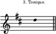 
\score {
\new Staff \with {
  \remove "Separating_line_group_engraver"
}
\relative c'' {
\override Staff.Clef  #'font-size = #-2
\override Staff.TimeSignature  #'font-size = #-5
\override Staff.KeySignature #'font-size = #-2
\override Staff.TimeSignature #'transparent = ##t
\override Stem #'length = #0
\time 1/4
\clef G
\key d \major
\once \override TextScript #'extra-offset = #'(-3 . 3)
d4^\markup \fontsize #-2 {"3. Tonique."}
\bar "||" 
}
\layout{
  indent = 0\cm
  line-width = #120
  \set fontSize = #-3
  \override Score.BarNumber #'break-visibility = #'#(#f #f #f)
} %layout
\midi { }
} %score
\header { tagline = ##f}
